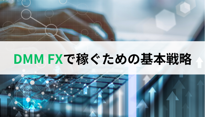 DMM FXで稼ぐための5つの基本戦略